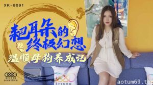 星空传媒XK8091耙耳朵的终极幻想-朱珠