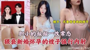 叔叔猥亵新婚怀孕的嫂子强行内射