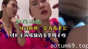 母子乱伦-眼镜妈妈满嘴骚话索要精子吃