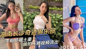 湖南长沙奇迹俱乐部美女被土豪偷拍不雅视频流出