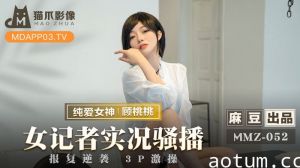 MMZ052_女記者實況騷播_報復逆襲3P激操官网.