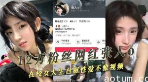 抖音12万粉丝网红在校女大生性爱自拍不雅视频