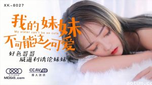 XK8027穆娜我的妹妹不可能这么可爱好色哥哥威逼利诱伦妹妹.