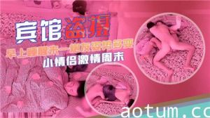 宾馆盗摄早上睡醒来一炮姿势多变