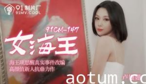 91CM148女海王卢珊珊の禁断交尾 欲求不満な人妻が溢れる性欲を解放