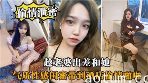 趁老婆出差和她气质性感闺蜜带到酒店偷情啪啪