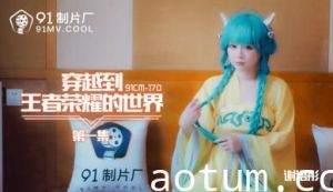 91CM170王者荣耀异界乱入 爆乳谢语彤肉弹冲击第一弹！娇喘实录