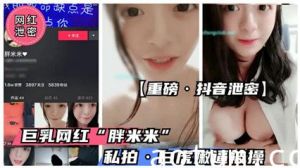 【重磅抖音泄密】抖音童颜巨乳萝莉“胖米 米”流出