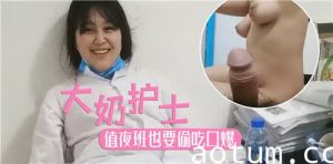 大奶护士值夜班也要偷吃口爆