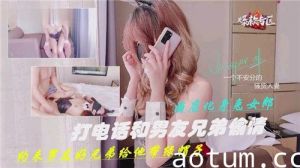 打电话喝男友兄弟偷情约来男友好兄弟给他带绿帽子