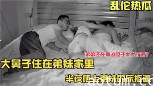 大舅子住在弟妹家里半夜爬上弟妹的床抠逼弟弟还在旁边胆子太大了吧