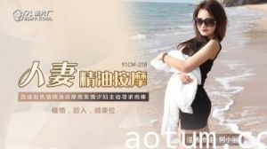 【国产】何小丽人妻精油SPA按摩：欲火难耐的敏感带开发～91CM218
