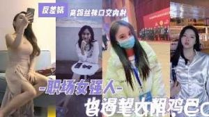 职场女强人也渴望大粗鸡巴