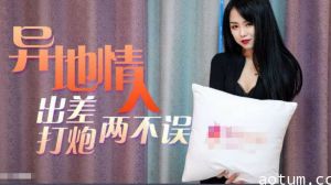 异地情人趁着出差私会骚货情人工作打炮两无误的。