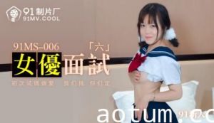 国产AV91MS006女优面试691新人的啊!