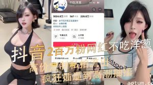 抖音2百万粉丝女网红不吃洋葱高价定制私拍