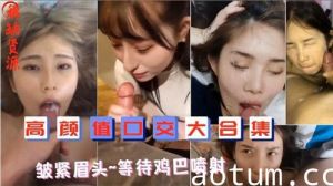 高颜值口交大合集皱紧眉头等待鸡巴喷射