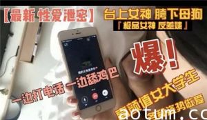 高颜值女大学各种姿势做爱一边打电话一边舔鸡巴