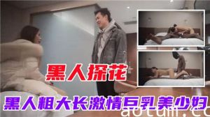 黑人探花黑人粗大长激情巨乳美少妇