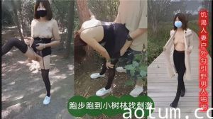 饥渴人妻户外勾引也男人啪啪跑步跑到小树林找刺激