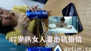 37岁熟女人妻出轨偷情