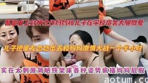 母子乱伦-妈妈和儿子在学校宿舍大胆做爱
