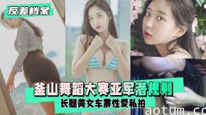 釜山舞蹈大赛亚军潜规则 长腿美女车震性爱私拍