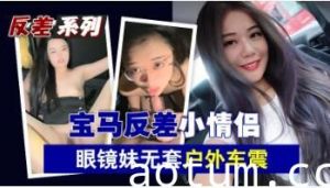 宝马狂野情侣档！眼镜骚妹户外无套车震实录