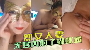 熟女人妻 无套内射了蝴蝶逼
